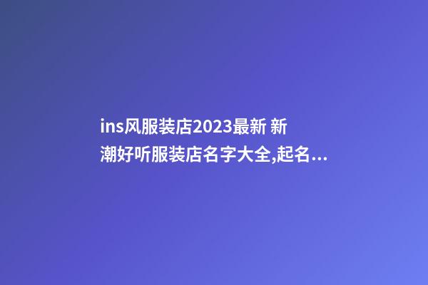 ins风服装店2023最新 新潮好听服装店名字大全,起名之家-第1张-店铺起名-玄机派